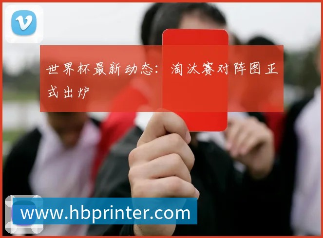 世界杯最新动态：淘汰赛对阵图正式出炉
