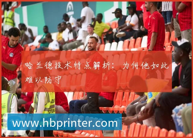 哈兰德技术特点解析：为何他如此难以防守