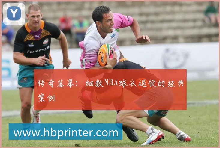 传奇落幕：细数NBA球衣退役的经典案例