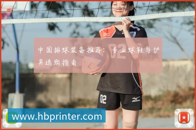 中国排球装备推荐：专业球鞋与护具选购指南