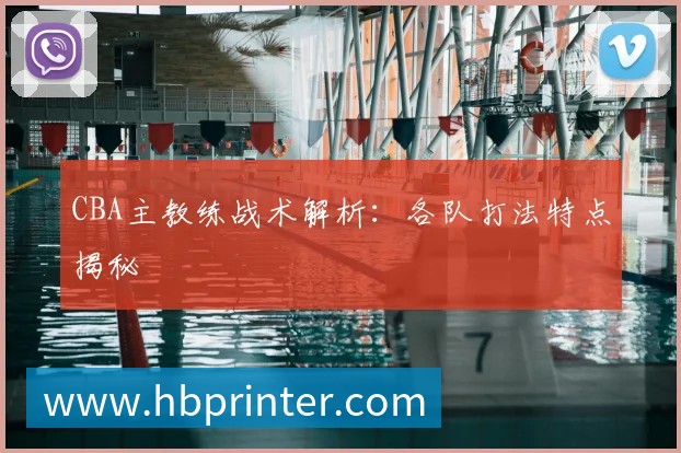 CBA主教练战术解析：各队打法特点揭秘