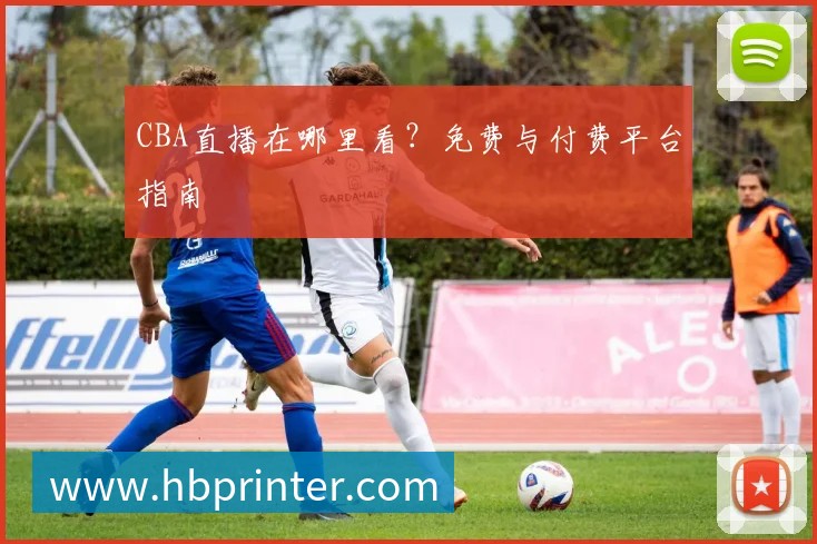 CBA直播在哪里看？免费与付费平台指南