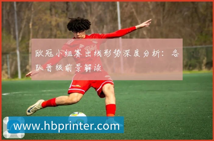 欧冠小组赛出线形势深度分析：各队晋级前景解读