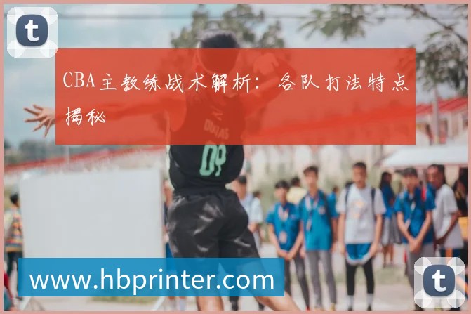 CBA主教练战术解析：各队打法特点揭秘