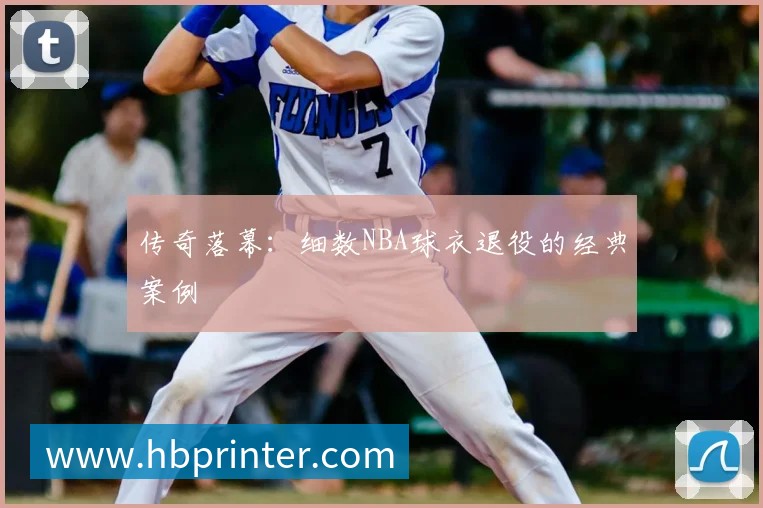 传奇落幕：细数NBA球衣退役的经典案例