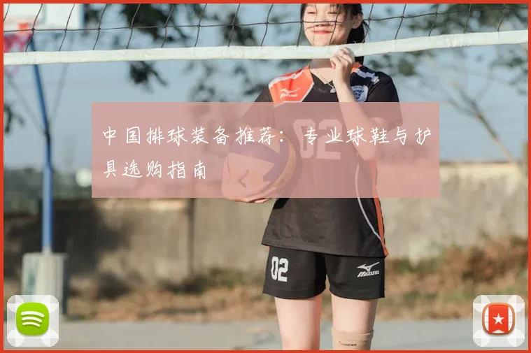 中国排球装备推荐：专业球鞋与护具选购指南