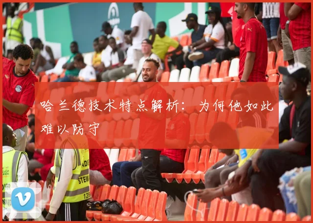 哈兰德技术特点解析:为何他如此难以防守