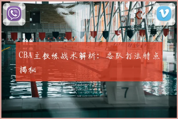 CBA主教练战术解析：各队打法特点揭秘